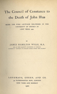 The Council of Constance to the Death of John Hus, being Lectures delivered in the University of Oxford in 1900 by James H. Wylie (1900 Edition)